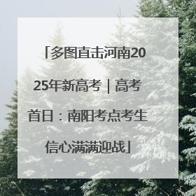 多图直击河南2025年新高考｜高考首日：南阳考点考生信心满满迎战