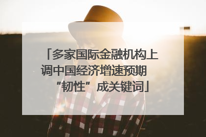 多家国际金融机构上调中国经济增速预期 “韧性”成关键词