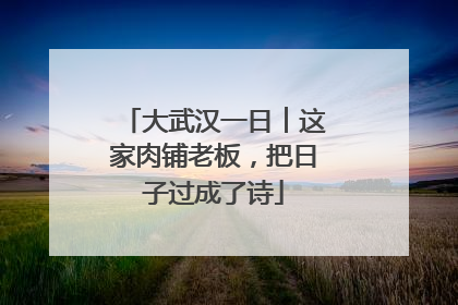 大武汉一日︱这家肉铺老板，把日子过成了诗