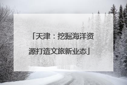 天津：挖掘海洋资源打造文旅新业态