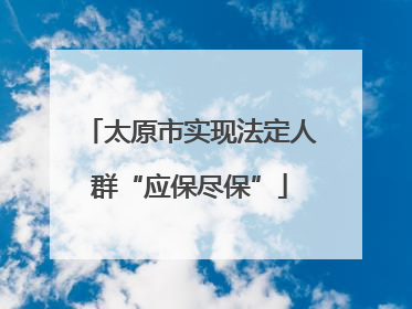 太原市实现法定人群“应保尽保”