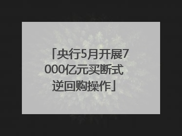 央行5月开展7000亿元买断式逆回购操作