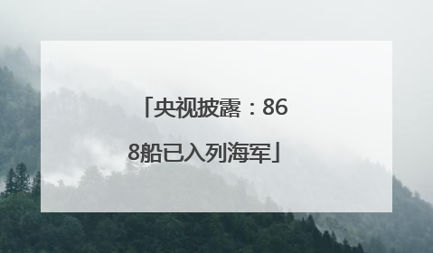 央视披露：868船已入列海军