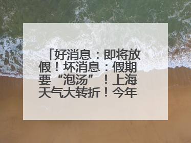 好消息：即将放假！坏消息：假期要“泡汤”！上海天气大转折！今年台风何时登场？