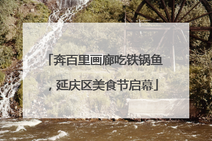 奔百里画廊吃铁锅鱼，延庆区美食节启幕