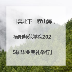奔赴下一程山海，衡阳师范学院2025届毕业典礼举行