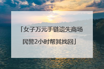 女子万元手链遗失商场 民警2小时帮其找回