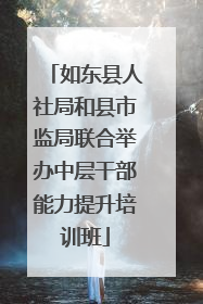 如东县人社局和县市监局联合举办中层干部能力提升培训班