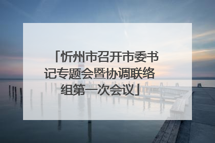 忻州市召开市委书记专题会暨协调联络组第一次会议