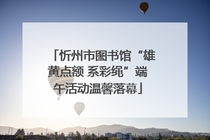忻州市图书馆“雄黄点额 系彩绳”端午活动温馨落幕