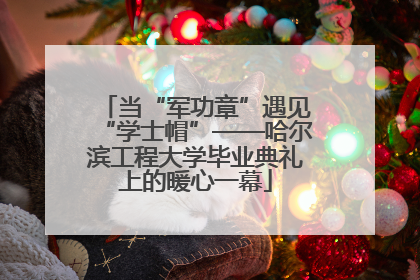 当“军功章”遇见“学士帽”——哈尔滨工程大学毕业典礼上的暖心一幕