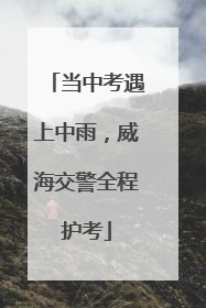 当中考遇上中雨，威海交警全程护考