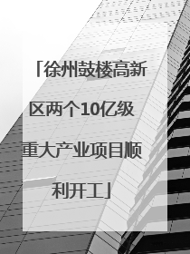 徐州鼓楼高新区两个10亿级重大产业项目顺利开工