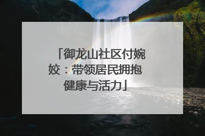 御龙山社区付婉姣：带领居民拥抱健康与活力