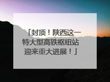 封顶！陕西这一特大型高铁枢纽站迎来重大进展！