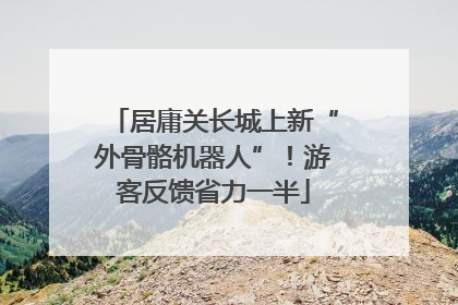 居庸关长城上新“外骨骼机器人”！游客反馈省力一半