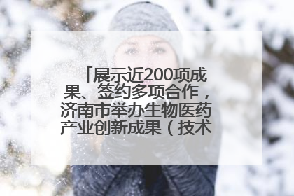 展示近200项成果、签约多项合作，济南市举办生物医药产业创新成果（技术）转化供需对接会