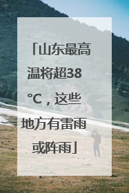 山东最高温将超38°C，这些地方有雷雨或阵雨