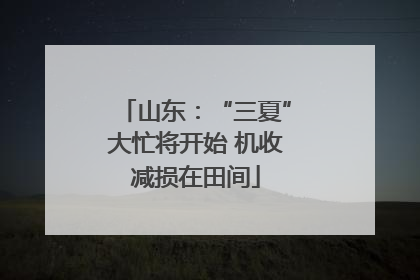 山东：“三夏”大忙将开始 机收减损在田间
