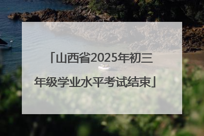 山西省2025年初三年级学业水平考试结束