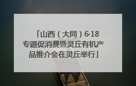 山西（大同）6·18专题促消费暨灵丘有机产品推介会在灵丘举行