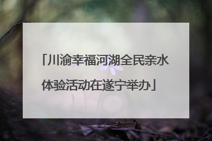 川渝幸福河湖全民亲水体验活动在遂宁举办