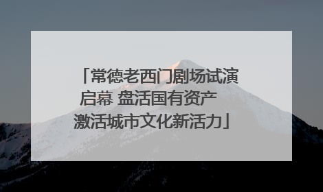 常德老西门剧场试演启幕 盘活国有资产 激活城市文化新活力
