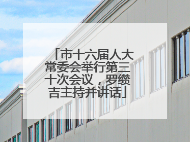 市十六届人大常委会举行第三十次会议，罗缵吉主持并讲话