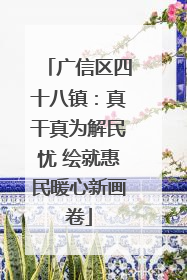 广信区四十八镇：真干真为解民忧 绘就惠民暖心新画卷