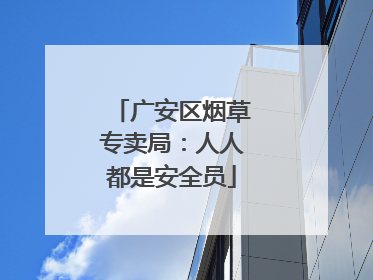 广安区烟草专卖局：人人都是安全员