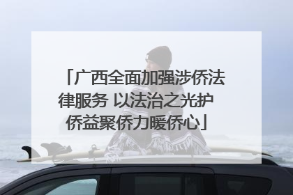 广西全面加强涉侨法律服务 以法治之光护侨益聚侨力暖侨心
