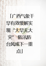 广西气象干旱有效缓解实现“大旱无大灾” 防汛防台风成下一重点