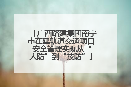 广西路建集团南宁市在建轨道交通项目 安全管理实现从“人防”到“技防”