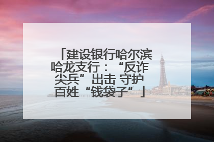 建设银行哈尔滨哈龙支行：“反诈尖兵”出击 守护百姓“钱袋子”