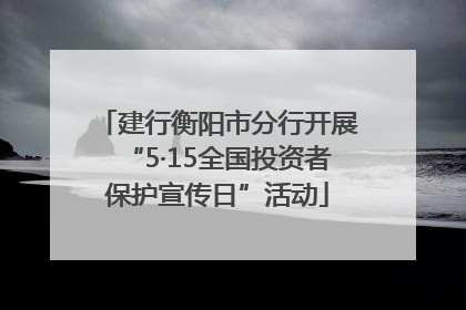建行衡阳市分行开展“5·15全国投资者保护宣传日”活动