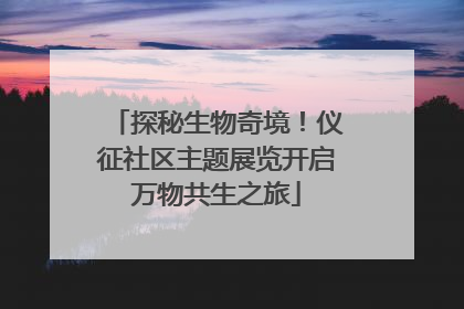 探秘生物奇境！仪征社区主题展览开启万物共生之旅