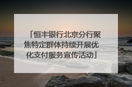 恒丰银行北京分行聚焦特定群体持续开展优化支付服务宣传活动