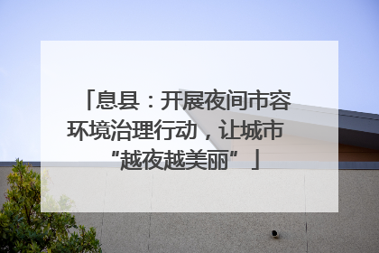 息县：开展夜间市容环境治理行动，让城市 “越夜越美丽”
