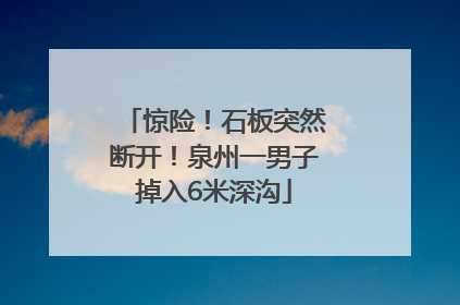 惊险！石板突然断开！泉州一男子掉入6米深沟