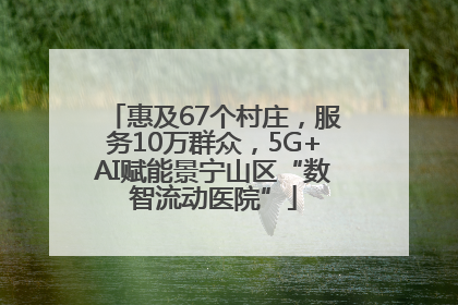 惠及67个村庄，服务10万群众，5G+AI赋能景宁山区“数智流动医院”