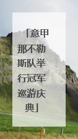 意甲那不勒斯队举行冠军巡游庆典