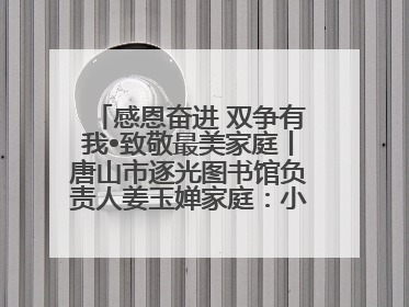 感恩奋进 双争有我•致敬最美家庭丨唐山市逐光图书馆负责人姜玉婵家庭：小家大爱，点亮乡村娃的梦想