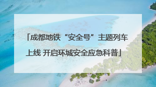 成都地铁“安全号”主题列车上线 开启环城安全应急科普