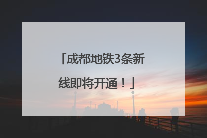 成都地铁3条新线即将开通！