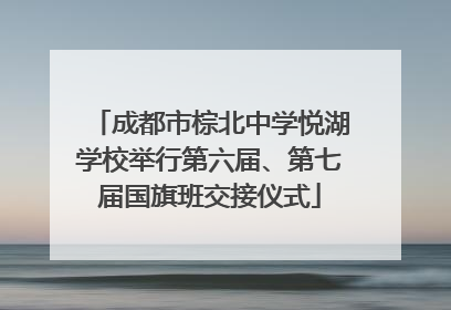 成都市棕北中学悦湖学校举行第六届、第七届国旗班交接仪式