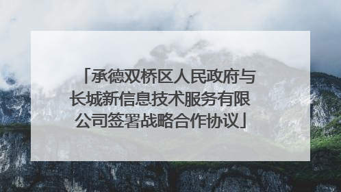 承德双桥区人民政府与长城新信息技术服务有限公司签署战略合作协议