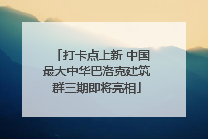 打卡点上新 中国最大中华巴洛克建筑群三期即将亮相