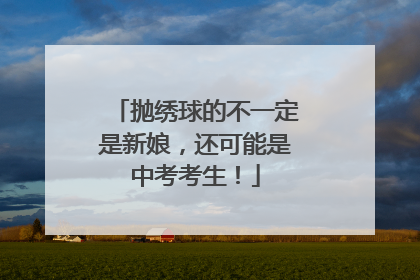 抛绣球的不一定是新娘，还可能是中考考生！
