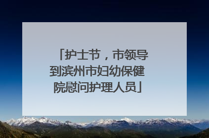 护士节，市领导到滨州市妇幼保健院慰问护理人员