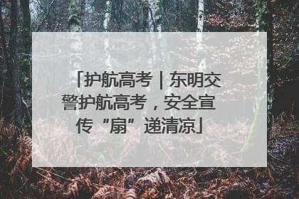 护航高考｜东明交警护航高考，安全宣传“扇”递清凉